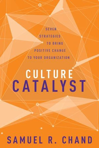 Culture Catalyst: Seven Strategies To Bring Positive Change Your Organization