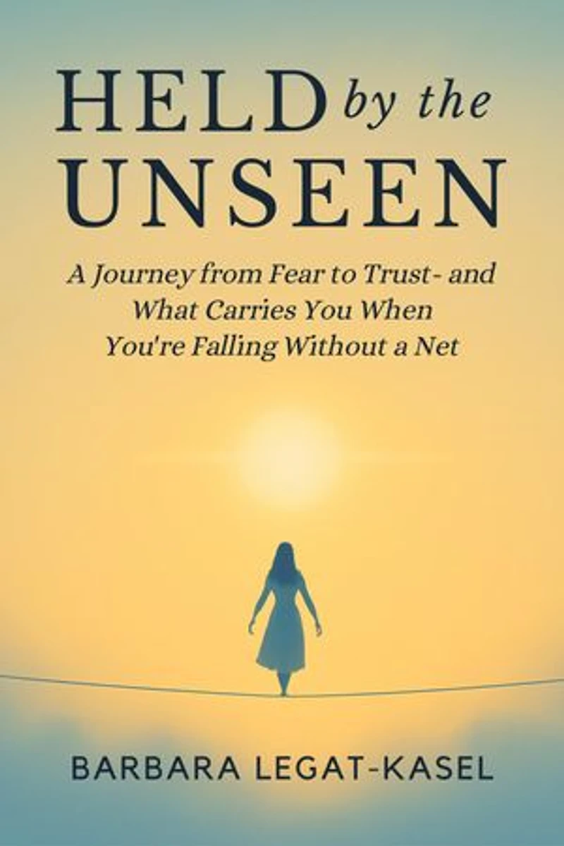 Held by the Unseen: A Journey from Fear to Trust - And What Carries You When You're Falling without a Net