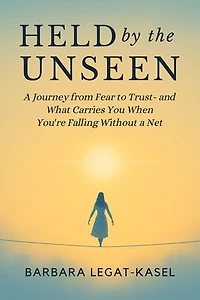 Held by the Unseen: A Journey from Fear to Trust - And What Carries You When You're Falling without a Net