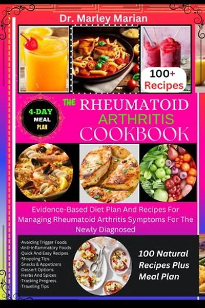 THE RHEUMATOID ARTHRITIS COOKBOOK: 100 Natural Recipes Plus 20 Days Meal Plan: Evidence-Based Diet Plan And Recipes For Managing Rheumatoid Arthritis Symptoms For The Newly Diagnosed
