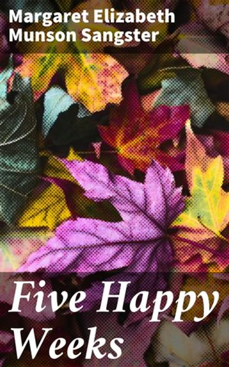 Five Happy Weeks: Tales of Domestic Happiness and Familial Love in a Bygone Era