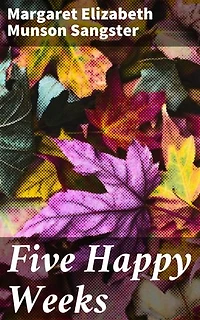 Five Happy Weeks: Tales of Domestic Happiness and Familial Love in a Bygone Era