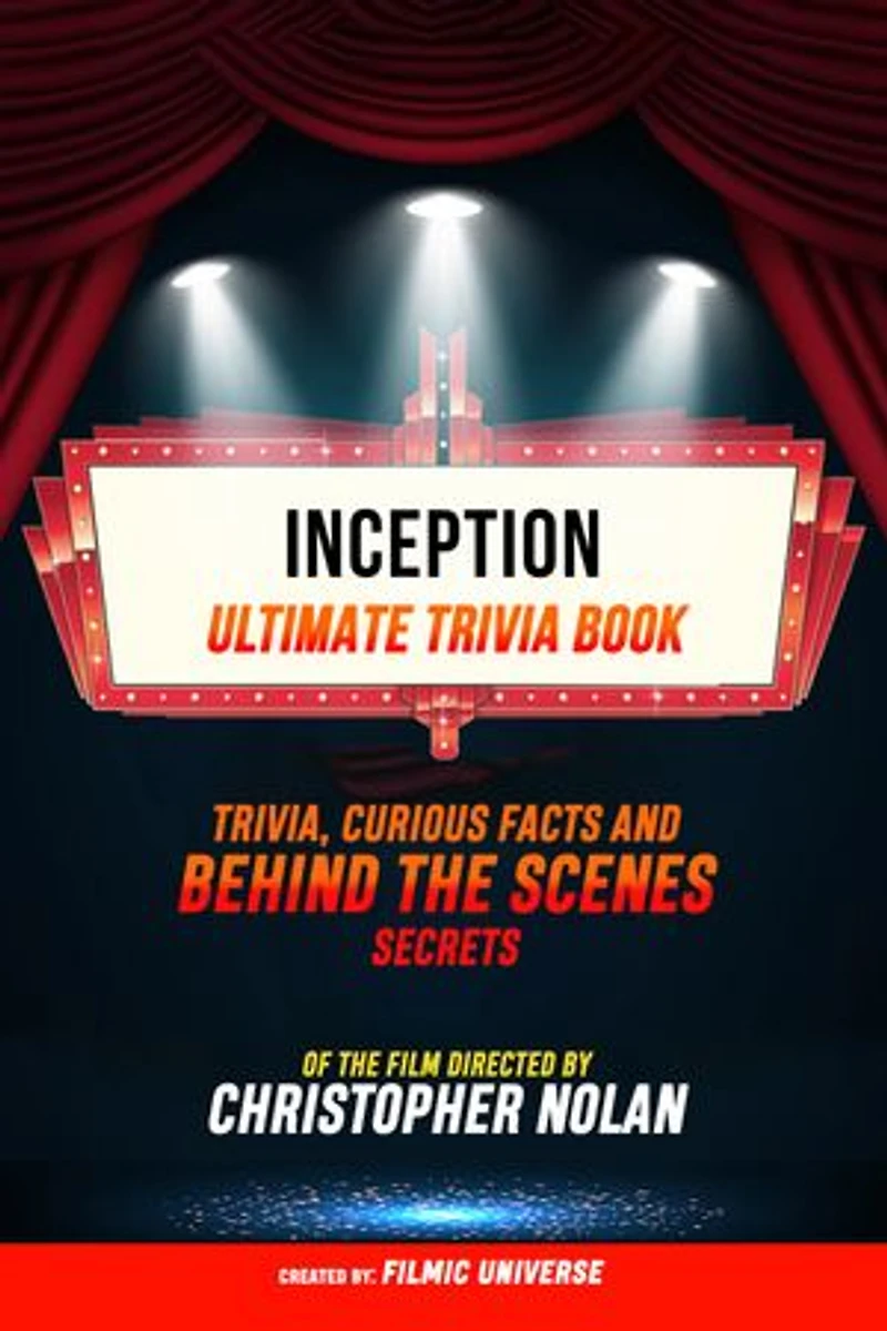 Inception - Ultimate Trivia Book: Trivia, Curious Facts And Behind The Scenes Secrets Of The Film Directed By Christopher Nolan