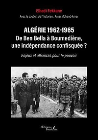 Algérie 1962-1965 – De Ben Bella à Boumediène, une indépendance confisquée ?: Enjeux et alliances pour le pouvoir