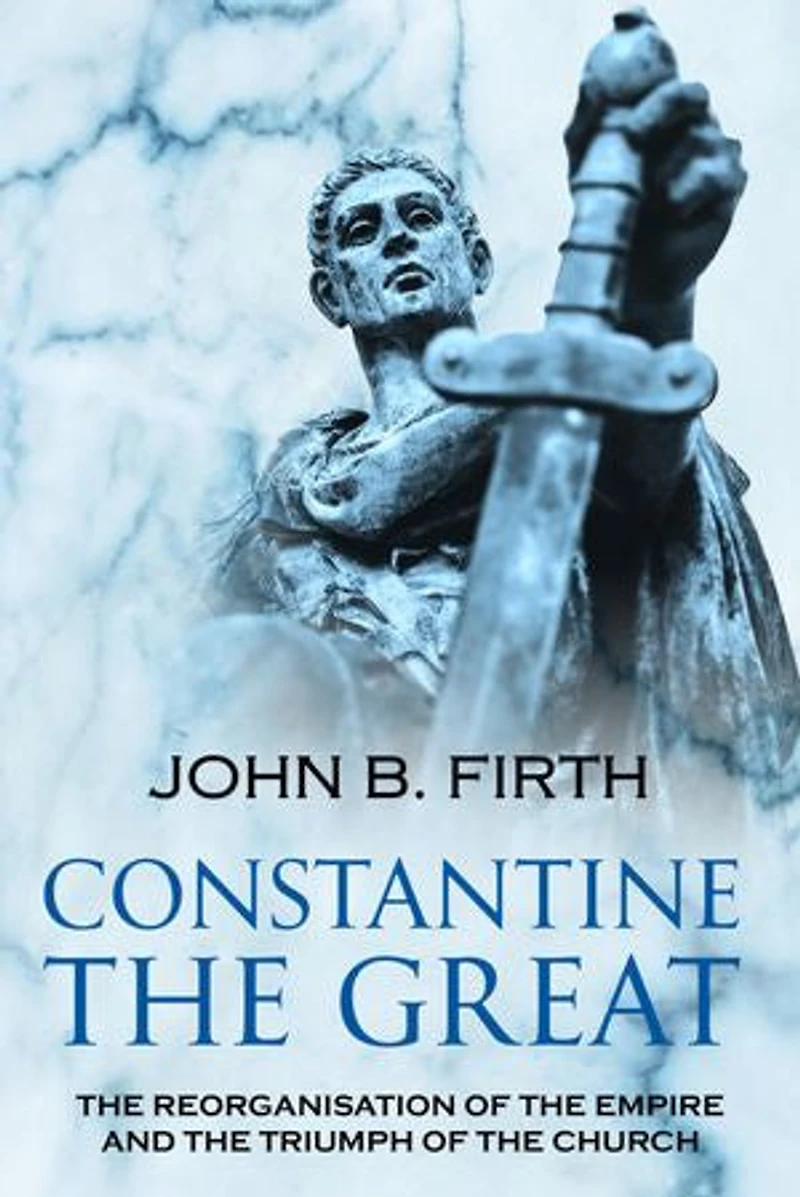 Constantine the Great: The Reorganisation of the Empire and the Triumph of the Church