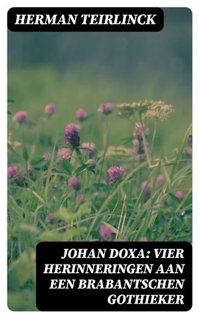 Johan Doxa: Vier herinneringen aan een Brabantschen Gothieker: Verrijkte editie.