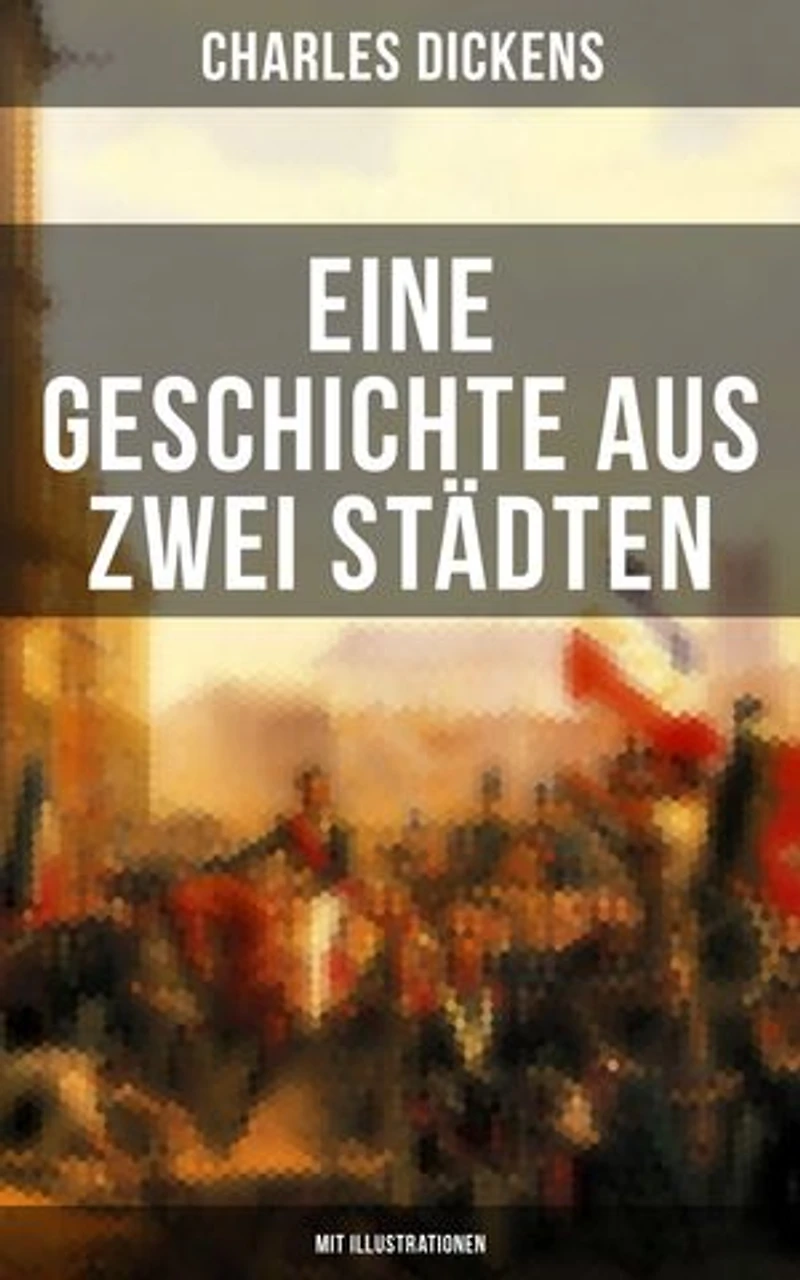 Eine Geschichte aus zwei Städten (Mit Illustrationen): Klassiker der Weltliteratur - Die den Wirren Französischen Revolution