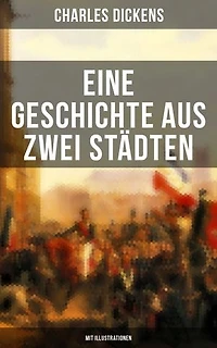 Eine Geschichte aus zwei Städten (Mit Illustrationen): Klassiker der Weltliteratur - Die den Wirren Französischen Revolution