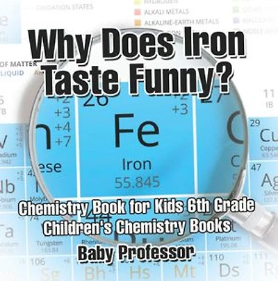 Why Does Iron Taste Funny? Chemistry Book for Kids 6th Grade Children's Books