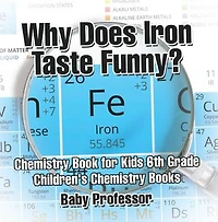 Why Does Iron Taste Funny? Chemistry Book for Kids 6th Grade Children's Books