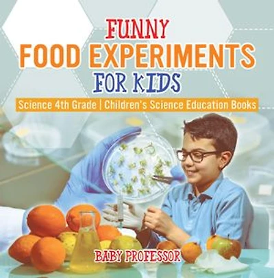 Funny Food Experiments for Kids - Science 4th Grade | Children's Science Education Books