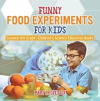 Funny Food Experiments for Kids - Science 4th Grade | Children's Science Education Books
