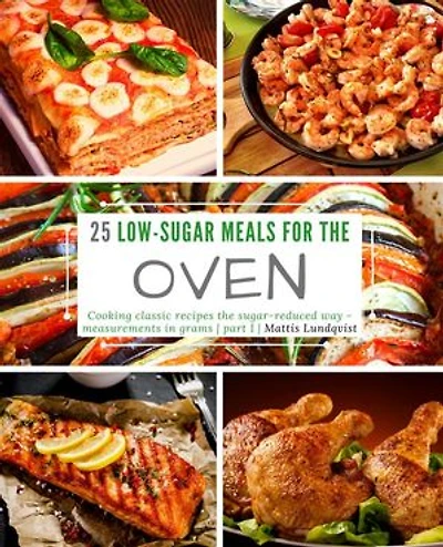 25 Low-Sugar Meals for the Oven - part 1: Cooking classic recipes the sugar reduced way - measurements in grams