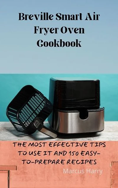 Breville Smart Air Fryer Oven Cookbook: THE MOST EFFECTIVE TIPS TO USE IT AND150 EASY-TO-PREPARE RECIPES
