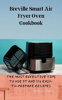 Breville Smart Air Fryer Oven Cookbook: THE MOST EFFECTIVE TIPS TO USE IT AND150 EASY-TO-PREPARE RECIPES