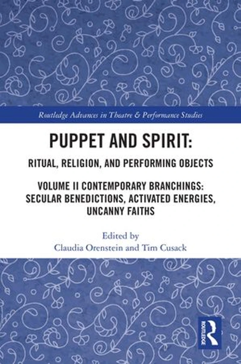 Puppet and Spirit: Ritual, Religion, Performing Objects: Volume II Contemporary Branchings: Secular Benedictions, Activated Energies