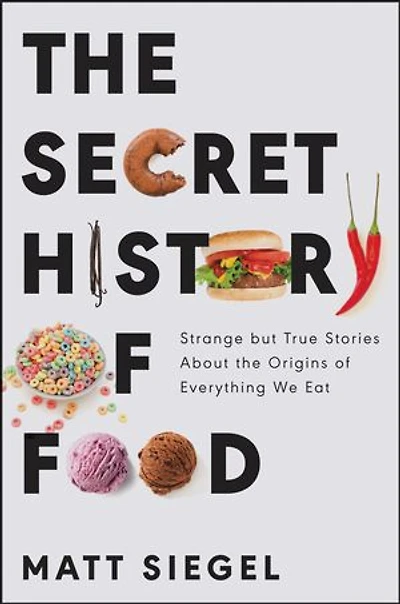 the Secret History of Food: Strange but True Stories About Origins Everything We Eat