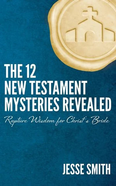 The 12 New Testament Mysteries Revealed: Rapture Wisdom For Christ's Bride