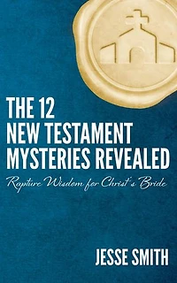 The 12 New Testament Mysteries Revealed: Rapture Wisdom For Christ's Bride