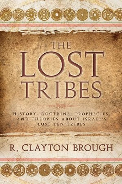 The Lost Tribes: History, Doctrine, Prophecies and Theories About Israel’s Lost Ten Tribes