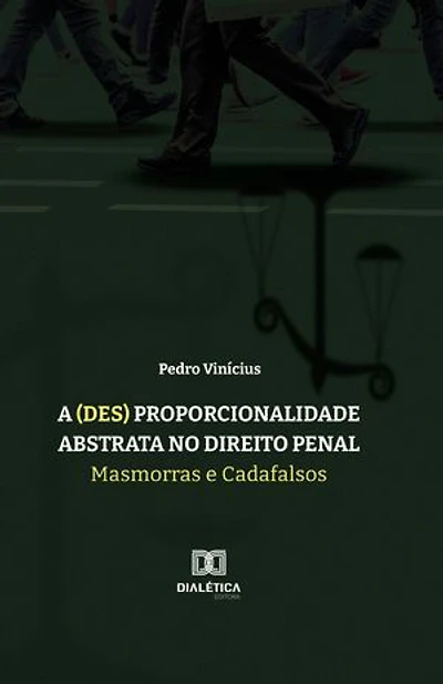 A (des) proporcionalidade abstrata no Direito Penal: masmorras e cadafalsos