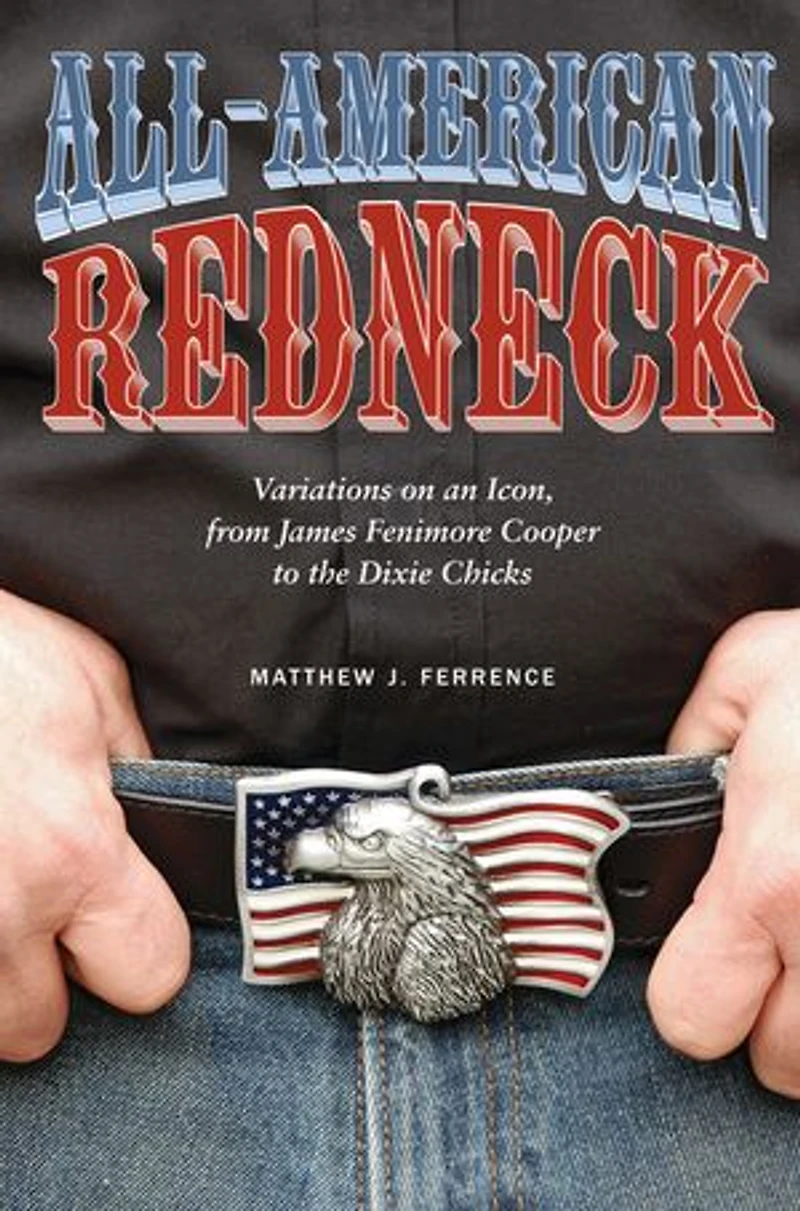 All-American Redneck: Variations on an Icon, from James Fenimore Cooper to the Dixie Chicks