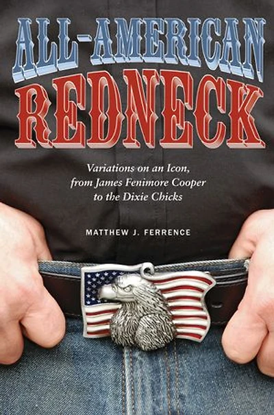 All-American Redneck: Variations on an Icon, from James Fenimore Cooper to the Dixie Chicks