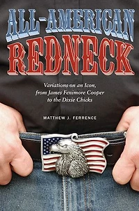 All-American Redneck: Variations on an Icon, from James Fenimore Cooper to the Dixie Chicks