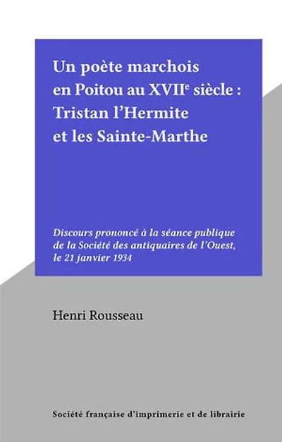 Un poète marchois en Poitou au XVIIe siècle : Tristan l'Hermite et les Sainte-Marthe: Discours prononcé à la séance publique de la Société des antiquaires de l'Ouest, le 21 janvier 1934
