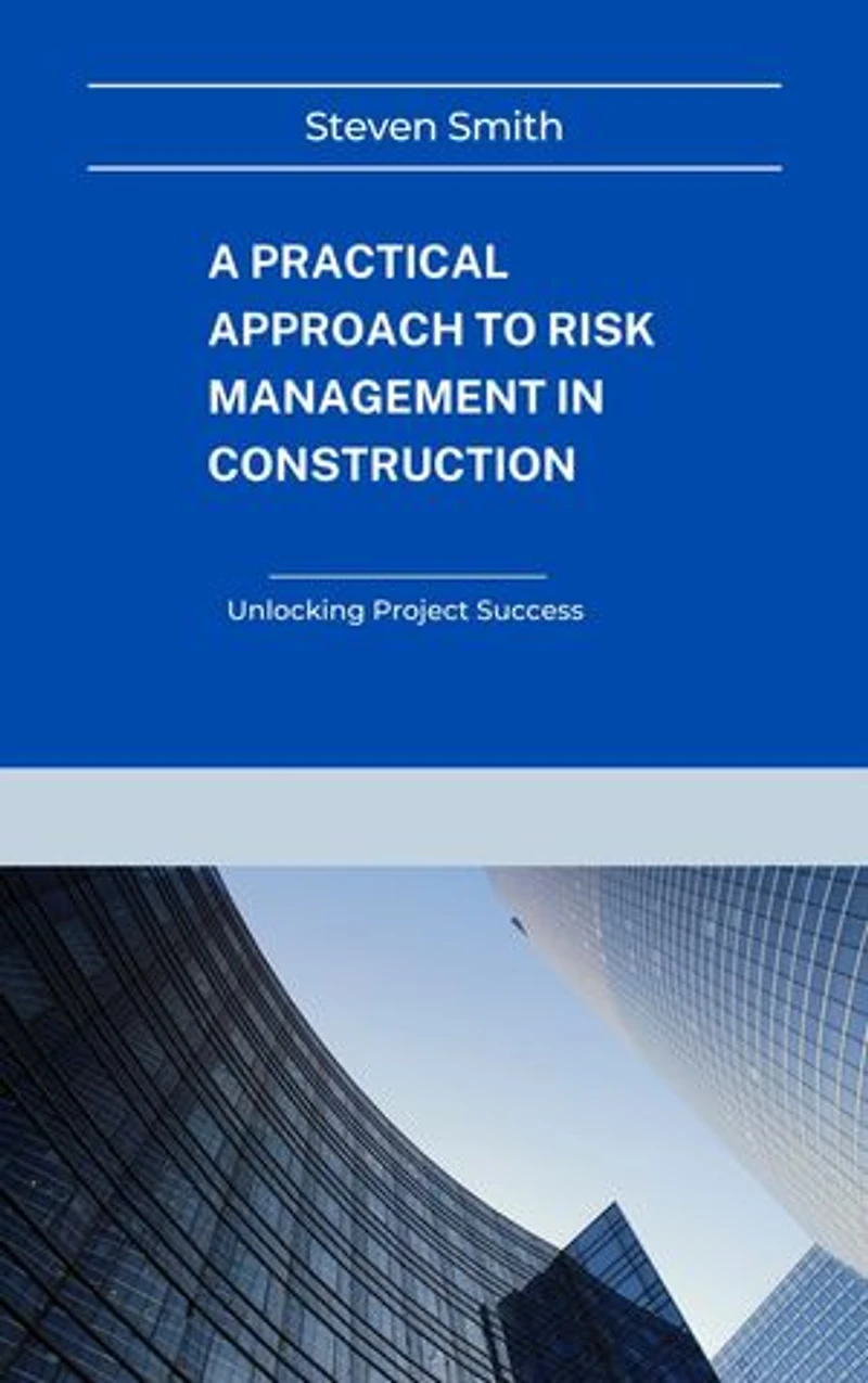 A Practical Approach to Risk Management in Construction: Unlocking Project Success
