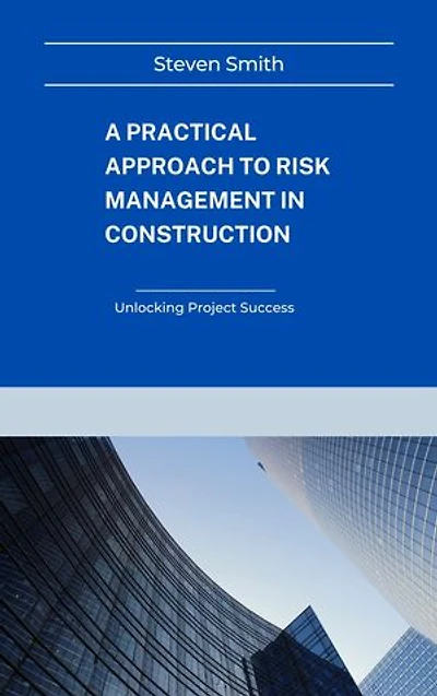 A Practical Approach to Risk Management in Construction: Unlocking Project Success