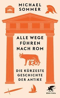 Alle Wege führen nach Rom: Die kürzeste Geschichte der Antike