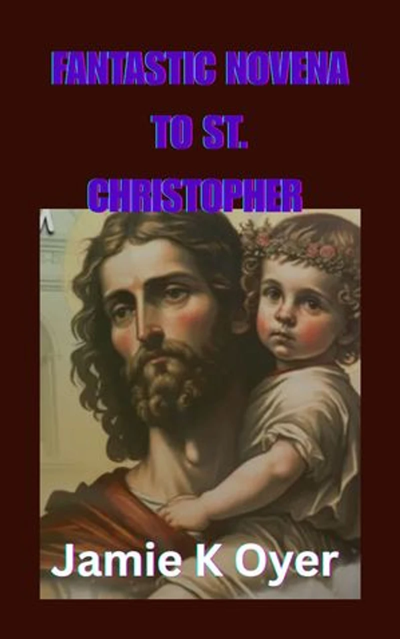 FANTASTIC NOVENA TO ST. CHRISTOPHER: An Inspiring Nine-Day Devotional Seeking Divine Guidance, Journey Mercies, and Spiritual Fortitude through the Intercession of St. Christopher, Heavenly Guardian of All Who Travel.