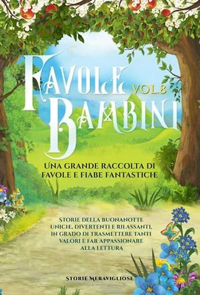 Favole per Bambini: Una grande raccolta di favole e fiabe fantastiche. (Vol.8) Storie della buonanotte uniche, divertenti e rilassanti, in grado di trasmettere tanti valori e far appassionare alla lettura