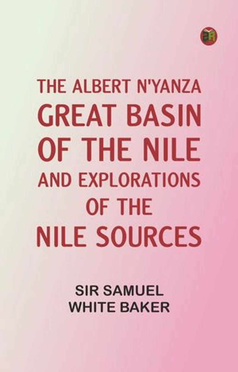 The Albert N'Yanza, Great Basin of the Nile, And Explorations of the Nile Sources