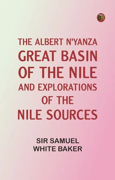The Albert N'Yanza, Great Basin of the Nile, And Explorations of the Nile Sources