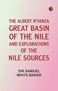 The Albert N'Yanza, Great Basin of the Nile, And Explorations of the Nile Sources