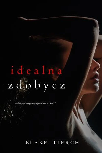 Idealna zdobycz (Thriller psychologiczny o Jessie Hunt  Tom 37)