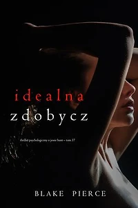 Idealna zdobycz (Thriller psychologiczny o Jessie Hunt  Tom 37)