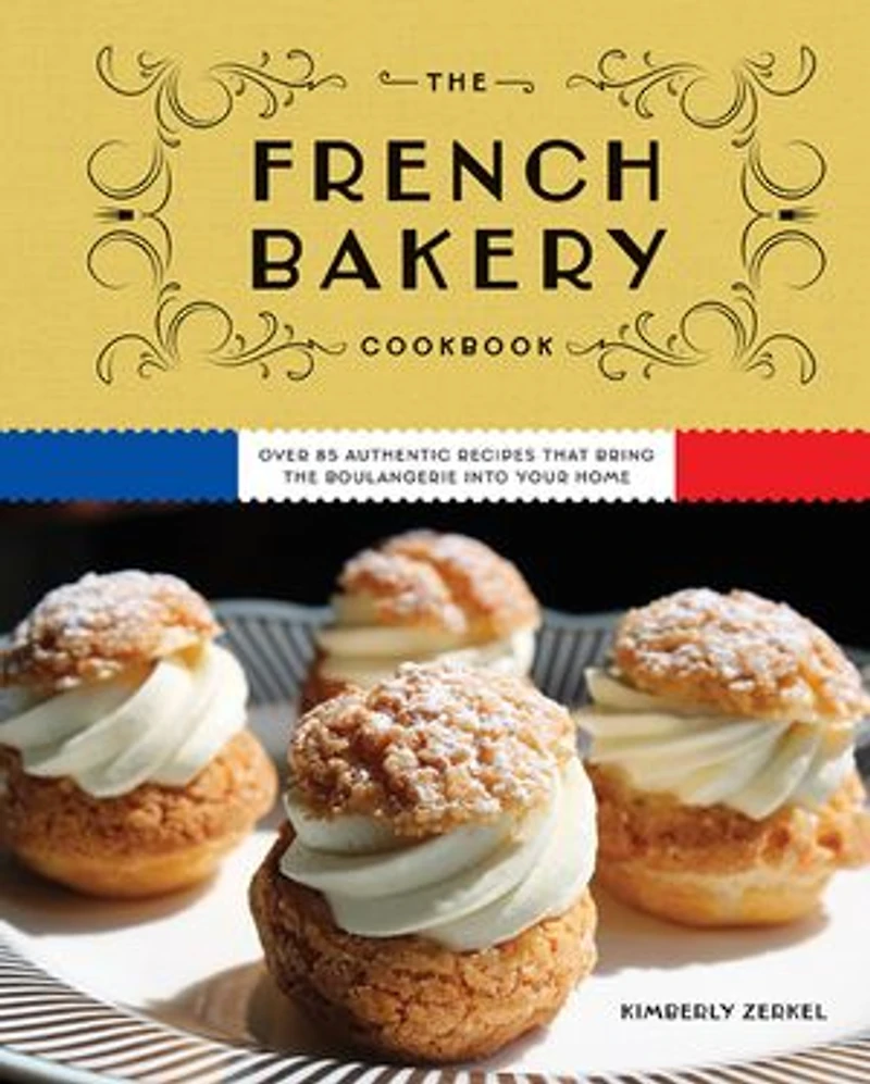 the French Bakery Cookbook: Over 85 Authentic Recipes That Bring Boulangerie into Your Home