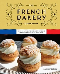 the French Bakery Cookbook: Over 85 Authentic Recipes That Bring Boulangerie into Your Home