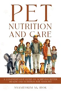 Pet Nutrition and Care: A Comprehensive Guide on Achieving Better Health and Nutrition for Your Pet