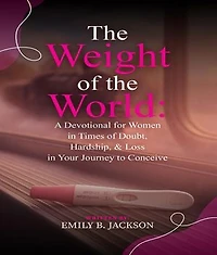 The Weight of the World: A Devotional for Women in Times of Doubt, Hardship, & Loss in Your Journey to Conceive