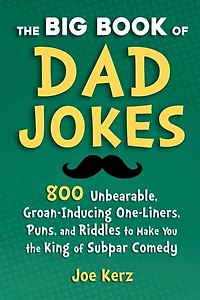 The Big Book of Dad Jokes: 800 Unbearable, Groan-Inducing One-Liners, Puns, and Riddles to Make You the King of Subpar Comedy