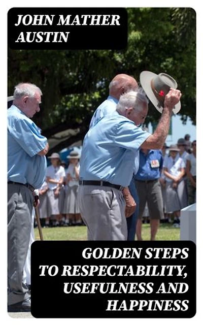 Golden Steps to Respectability, Usefulness and Happiness: Being a Series of Lectures to Youth of Both Sexes, on Character, Principles, Associates, Amusements, Religion, and Marriage