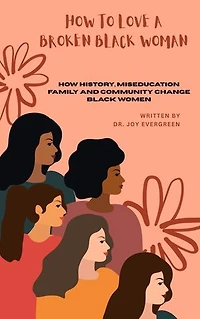 How to Love A Broken Black Woman: ( How History, Miseducation Family and Community Change Black Women )