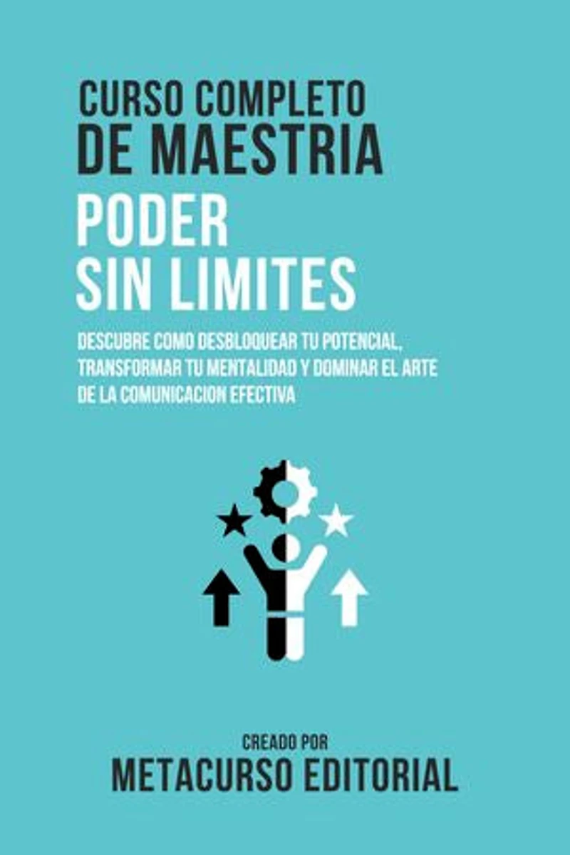 Curso Completo De Maestria Poder Sin Limites: Descubre Como Desbloquear Tu Potencial, Transformar Tu Mentalidad Y Dominar El Arte De La Comunicacion Efectiva