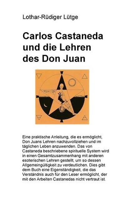 Carlos Castaneda und die Lehren des Don Juan: Eine praktische Anleitung, die es ermöglicht, Don Juans Lehren nachzuvollziehen und im täglichen Leben im täglichen Leben