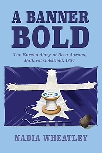 A Banner Bold: The Eureka Diary of Rosa Aarons, Ballarat Goldfield, 1854