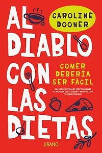 Al diablo con las dietas: Comer debería ser fácil. Una guía inspiradora para reconducir tu relación con la comida y reconquistar tu poder personal